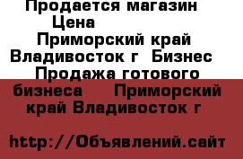 Продается магазин › Цена ­ 1 500 000 - Приморский край, Владивосток г. Бизнес » Продажа готового бизнеса   . Приморский край,Владивосток г.